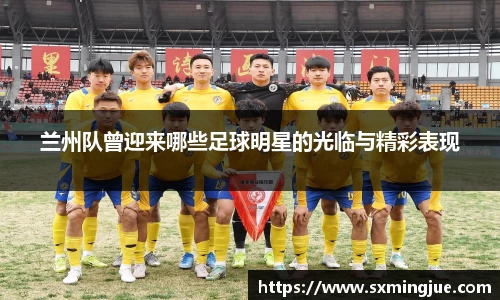 兰州队曾迎来哪些足球明星的光临与精彩表现